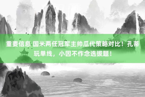 重要信息 国米两任冠军主帅瓜代策略对比！孔蒂玩单线，小因不作念选拔题！