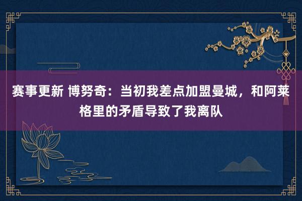 赛事更新 博努奇：当初我差点加盟曼城，和阿莱格里的矛盾导致了我离队