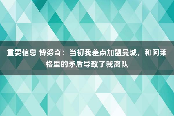 重要信息 博努奇：当初我差点加盟曼城，和阿莱格里的矛盾导致了我离队