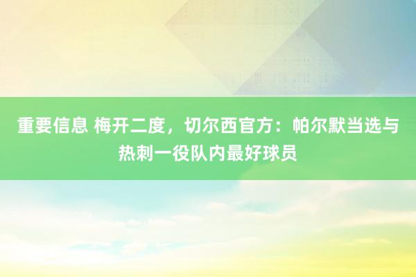 重要信息 梅开二度，切尔西官方：帕尔默当选与热刺一役队内最好球员