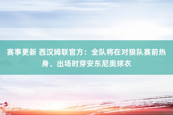 赛事更新 西汉姆联官方：全队将在对狼队赛前热身、出场时穿安东尼奥球衣