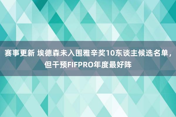 赛事更新 埃德森未入围雅辛奖10东谈主候选名单，但干预FIFPRO年度最好阵