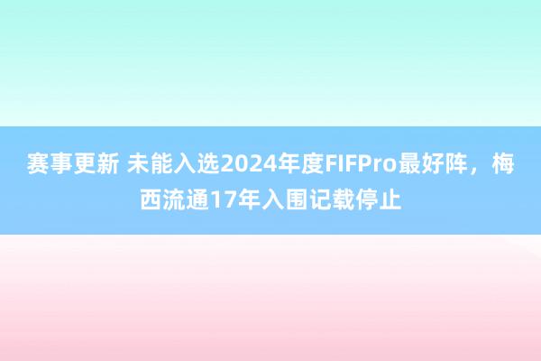 赛事更新 未能入选2024年度FIFPro最好阵，梅西流通17年入围记载停止