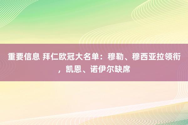 重要信息 拜仁欧冠大名单：穆勒、穆西亚拉领衔，凯恩、诺伊尔缺席