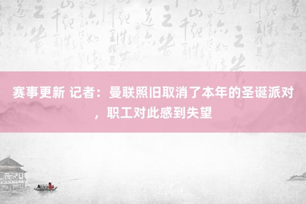 赛事更新 记者：曼联照旧取消了本年的圣诞派对，职工对此感到失望