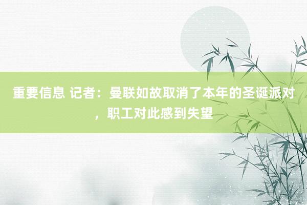 重要信息 记者：曼联如故取消了本年的圣诞派对，职工对此感到失望